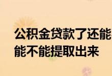 公积金贷款了还能不能提取 公积金贷款以后能不能提取出来