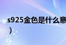 s925金色是什么意思（s925金色是什么材质）