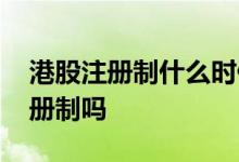 港股注册制什么时候开始的 港股实行的是注册制吗