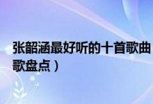 张韶涵最好听的十首歌曲（张韶涵歌曲排行榜张韶涵经典老歌盘点）