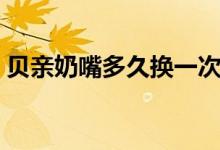 贝亲奶嘴多久换一次（贝亲奶嘴多少钱一个）