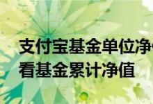 支付宝基金单位净值和累计净值 支付宝怎么看基金累计净值