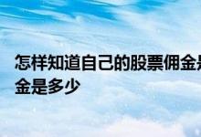 怎样知道自己的股票佣金是多少 怎么知道自己的股票账户佣金是多少