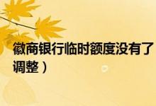 徽商银行临时额度没有了（徽商银行信用卡的临时额度如何调整）