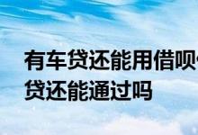 有车贷还能用借呗借钱吗 经常用借呗申请车贷还能通过吗