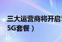 三大运营商将开启5G商用套餐（移动11月出5G套餐）