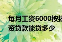 每月工资6000按揭买房能贷多少款 6000工资贷款能贷多少