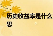 历史收益率是什么意思 历史收益率是什么意思
