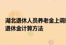 湖北退休人员养老金上调新消息2022何时公布 2022年湖北退休金计算方法 