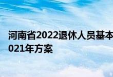 河南省2022退休人员基本养老金调整方案什么时候出 参考2021年方案 