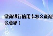 徽商银行信用卡怎么查询账单（徽商银行信用卡的账单是什么意思）