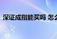 深证成指能买吗 怎么买不了深证成指的股票