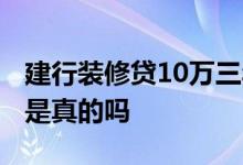 建行装修贷10万三年 建行可以装修贷款10万是真的吗