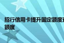 招行信用卡提升固定额度查征信吗 工行信用卡如何提升固定额度