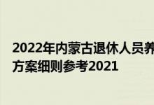 2022年内蒙古退休人员养老金上调方案 2022年内蒙古调整方案细则参考2021 