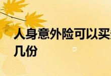 人身意外险可以买多个吗 人身意外险可以买几份