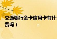 交通银行金卡信用卡有什么福利（交通银行金卡信用卡有年费吗）