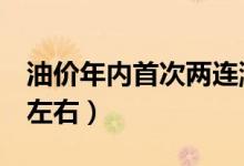 油价年内首次两连涨（加满一箱油将多花4元左右）