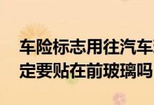 车险标志用往汽车玻璃上贴吗 车险车检标一定要贴在前玻璃吗