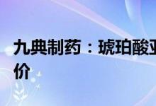 九典制药：琥珀酸亚铁片通过仿制药一致性评价