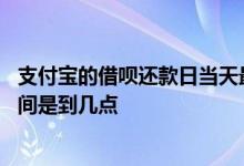 支付宝的借呗还款日当天最晚几点 支付宝借呗还款日最后时间是到几点