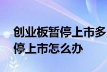 创业板暂停上市多久可以恢复上市 创业板暂停上市怎么办
