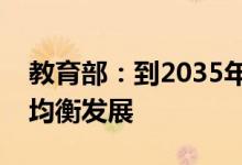 教育部：到2035年将全面实现义务教育优质均衡发展