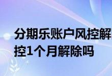 分期乐账户风控解除要等三个月 分期乐的风控1个月解除吗