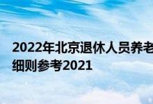 2022年北京退休人员养老金上调方案 2022年北京调整方案细则参考2021 
