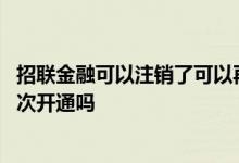 招联金融可以注销了可以再开通吗 招联金融注销后还可以再次开通吗