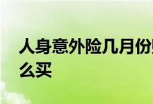 人身意外险几月份购买 几天的人身意外险怎么买