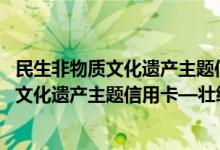 民生非物质文化遗产主题信用卡—壮绣费用说明 民生非物质文化遗产主题信用卡—壮绣积分规则