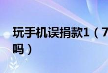 玩手机误捐款1（7万元 误捐公益款可以退回吗）