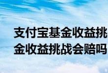 支付宝基金收益挑战怎么才能完成 支付宝基金收益挑战会赔吗