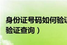 身份证号码如何验证真实性（身份证号码如何验证查询）