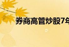 券商高管炒股7年盈利近5500万被查