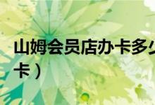 山姆会员店办卡多少钱（消费者应该怎么样办卡）