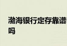 渤海银行定存靠谱吗 渤海银行渤定存是储蓄吗