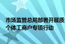 市场监管总局部署开展质量基础设施助力纾困中小微企业和个体工商户专项行动