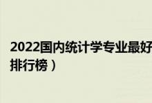 2022国内统计学专业最好的十所大学（全国统计学专业大学排行榜）