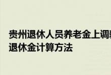 贵州退休人员养老金上调新消息2022何时公布 2022年贵州退休金计算方法 
