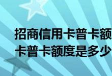 招商信用卡普卡额度审核容易过吗 招商信用卡普卡额度是多少