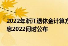 2022年浙江退休金计算方法 浙江退休人员养老金上调新消息2022何时公布 