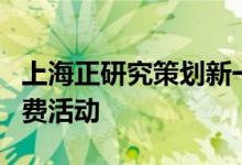 上海正研究策划新一轮线上线下高频互动促消费活动