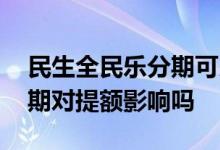 民生全民乐分期可以提前还吗 民生全民乐分期对提额影响吗
