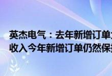 英杰电气：去年新增订单大幅增长很大部分会在今年内确认收入今年新增订单仍然保持良好态势