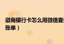 徽商银行卡怎么用微信查询（徽商银行信用卡微信上怎么查账单）
