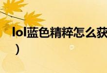 lol蓝色精粹怎么获得（lol蓝色精粹怎么获得）