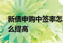新债申购中签率怎么提升 新债申购中签率怎么提高