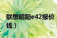 联想昭阳e42报价（联想昭阳E42价格是多少钱）